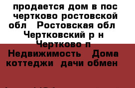 продается дом в пос чертково ростовской обл - Ростовская обл., Чертковский р-н, Чертково п. Недвижимость » Дома, коттеджи, дачи обмен   